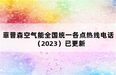 菲普森空气能全国统一各点热线电话（2023）已更新