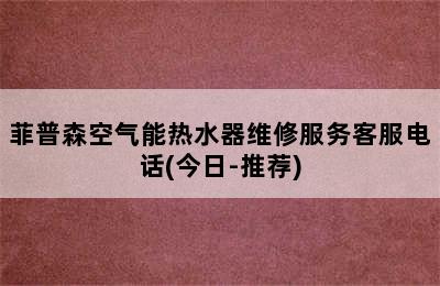 菲普森空气能热水器维修服务客服电话(今日-推荐)