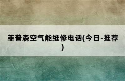 菲普森空气能维修电话(今日-推荐)