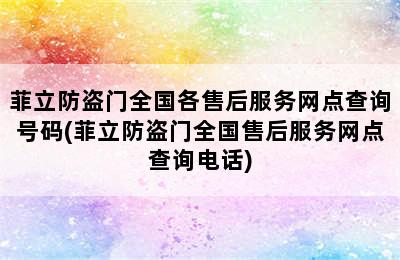 菲立防盗门全国各售后服务网点查询号码(菲立防盗门全国售后服务网点查询电话)