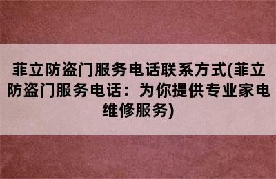 菲立防盗门服务电话联系方式(菲立防盗门服务电话：为你提供专业家电维修服务)