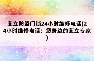 菲立防盗门锁24小时维修电话(24小时维修电话：您身边的菲立专家)