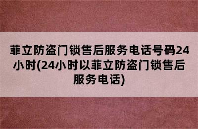 菲立防盗门锁售后服务电话号码24小时(24小时以菲立防盗门锁售后服务电话)