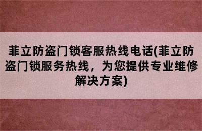 菲立防盗门锁客服热线电话(菲立防盗门锁服务热线，为您提供专业维修解决方案)