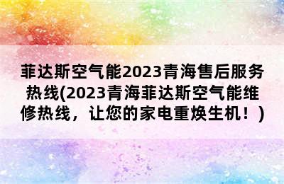 菲达斯空气能2023青海售后服务热线(2023青海菲达斯空气能维修热线，让您的家电重焕生机！)