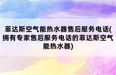 菲达斯空气能热水器售后服务电话(拥有专家售后服务电话的菲达斯空气能热水器)