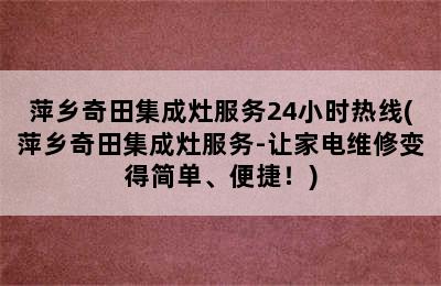 萍乡奇田集成灶服务24小时热线(萍乡奇田集成灶服务-让家电维修变得简单、便捷！)