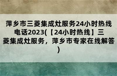 萍乡市三菱集成灶服务24小时热线电话2023(【24小时热线】三菱集成灶服务，萍乡市专家在线解答)