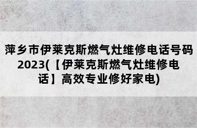 萍乡市伊莱克斯燃气灶维修电话号码2023(【伊莱克斯燃气灶维修电话】高效专业修好家电)