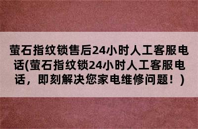 萤石指纹锁售后24小时人工客服电话(萤石指纹锁24小时人工客服电话，即刻解决您家电维修问题！)