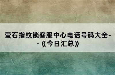 萤石指纹锁客服中心电话号码大全--《今日汇总》