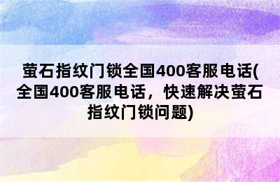 萤石指纹门锁全国400客服电话(全国400客服电话，快速解决萤石指纹门锁问题)