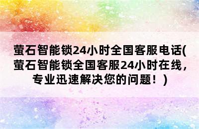 萤石智能锁24小时全国客服电话(萤石智能锁全国客服24小时在线，专业迅速解决您的问题！)