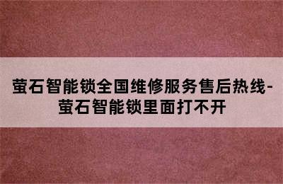 萤石智能锁全国维修服务售后热线-萤石智能锁里面打不开