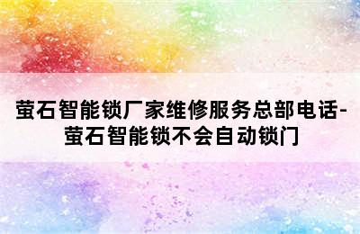 萤石智能锁厂家维修服务总部电话-萤石智能锁不会自动锁门