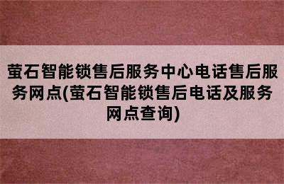 萤石智能锁售后服务中心电话售后服务网点(萤石智能锁售后电话及服务网点查询)