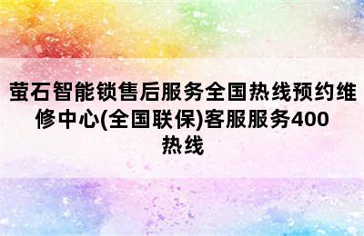 萤石智能锁售后服务全国热线预约维修中心(全国联保)客服服务400热线