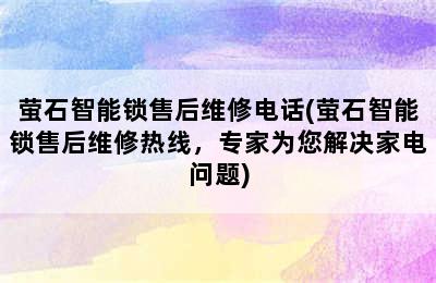 萤石智能锁售后维修电话(萤石智能锁售后维修热线，专家为您解决家电问题)