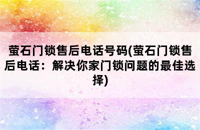 萤石门锁售后电话号码(萤石门锁售后电话：解决你家门锁问题的最佳选择)