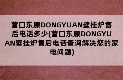 营口东原DONGYUAN壁挂炉售后电话多少(营口东原DONGYUAN壁挂炉售后电话查询解决您的家电问题)