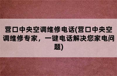 营口中央空调维修电话(营口中央空调维修专家，一键电话解决您家电问题)