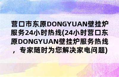 营口市东原DONGYUAN壁挂炉服务24小时热线(24小时营口东原DONGYUAN壁挂炉服务热线，专家随时为您解决家电问题)