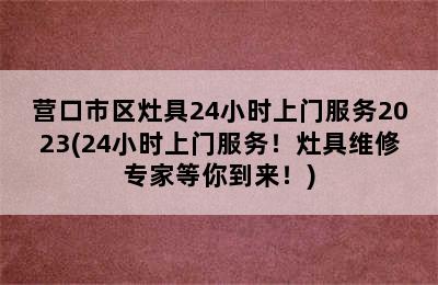 营口市区灶具24小时上门服务2023(24小时上门服务！灶具维修专家等你到来！)