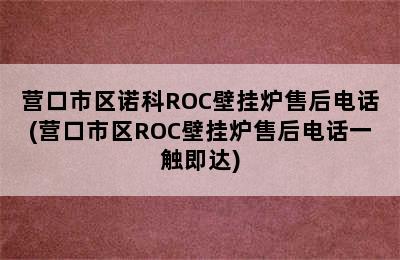 营口市区诺科ROC壁挂炉售后电话(营口市区ROC壁挂炉售后电话一触即达)