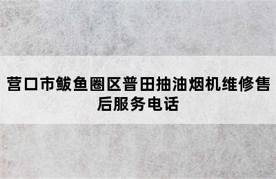 营口市鲅鱼圈区普田抽油烟机维修售后服务电话