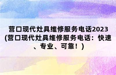 营口现代灶具维修服务电话2023(营口现代灶具维修服务电话：快速、专业、可靠！)