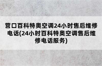 营口百科特奥空调24小时售后维修电话(24小时百科特奥空调售后维修电话服务)