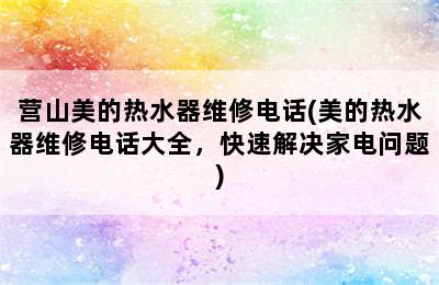 营山美的热水器维修电话(美的热水器维修电话大全，快速解决家电问题)