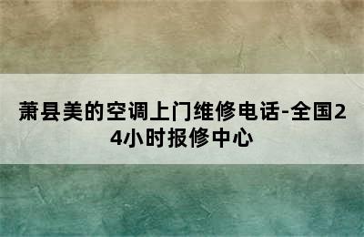 萧县美的空调上门维修电话-全国24小时报修中心