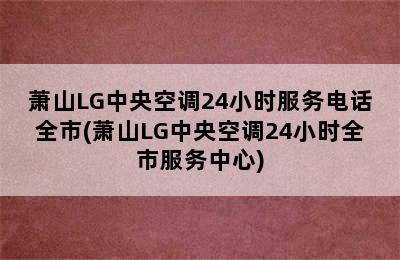 萧山LG中央空调24小时服务电话全市(萧山LG中央空调24小时全市服务中心)