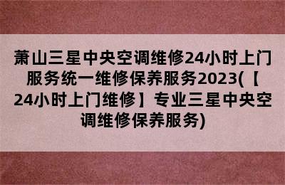 萧山三星中央空调维修24小时上门服务统一维修保养服务2023(【24小时上门维修】专业三星中央空调维修保养服务)