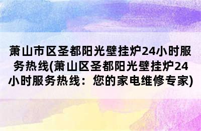 萧山市区圣都阳光壁挂炉24小时服务热线(萧山区圣都阳光壁挂炉24小时服务热线：您的家电维修专家)