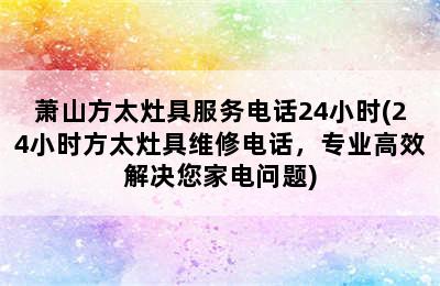 萧山方太灶具服务电话24小时(24小时方太灶具维修电话，专业高效解决您家电问题)