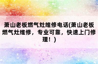 萧山老板燃气灶维修电话(萧山老板燃气灶维修，专业可靠，快速上门修理！)