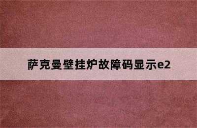 萨克曼壁挂炉故障码显示e2