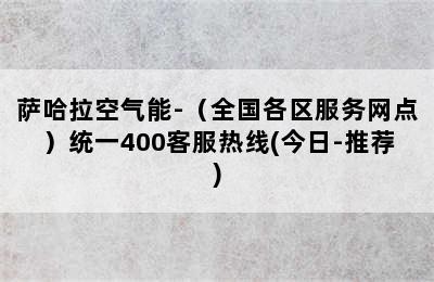 萨哈拉空气能-（全国各区服务网点）统一400客服热线(今日-推荐)