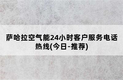 萨哈拉空气能24小时客户服务电话热线(今日-推荐)