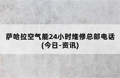 萨哈拉空气能24小时维修总部电话(今日-资讯)