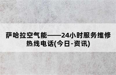 萨哈拉空气能——24小时服务维修热线电话(今日-资讯)