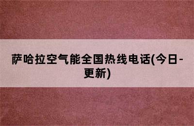 萨哈拉空气能全国热线电话(今日-更新)