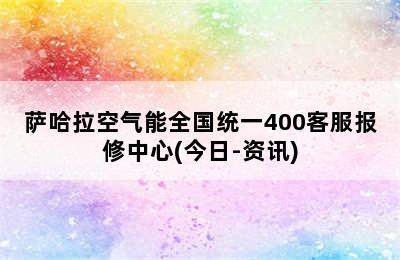 萨哈拉空气能全国统一400客服报修中心(今日-资讯)