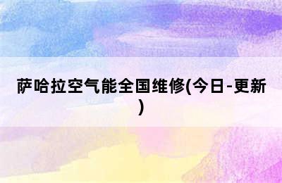 萨哈拉空气能全国维修(今日-更新)