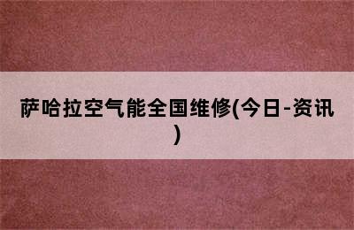 萨哈拉空气能全国维修(今日-资讯)