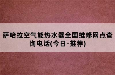 萨哈拉空气能热水器全国维修网点查询电话(今日-推荐)