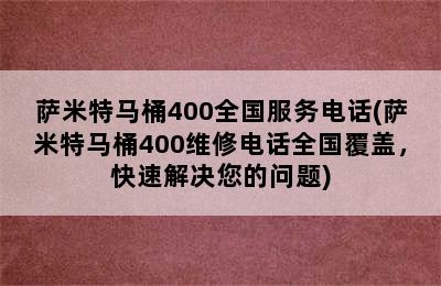 萨米特马桶400全国服务电话(萨米特马桶400维修电话全国覆盖，快速解决您的问题)