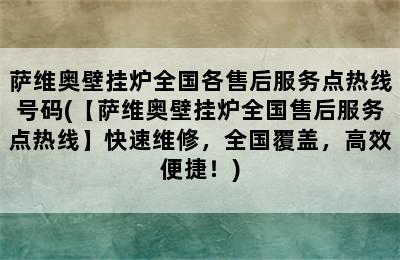 萨维奥壁挂炉全国各售后服务点热线号码(【萨维奥壁挂炉全国售后服务点热线】快速维修，全国覆盖，高效便捷！)